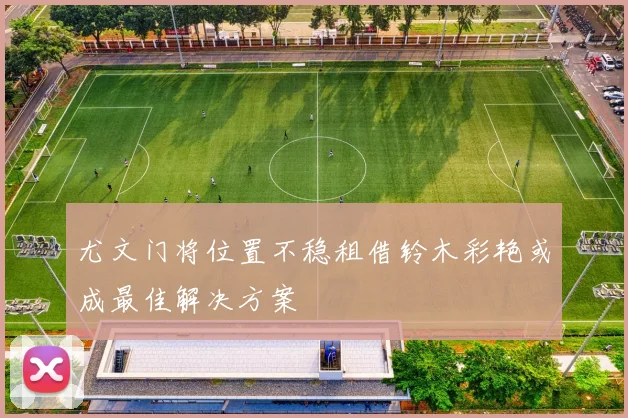 尤文门将位置不稳租借铃木彩艳或成最佳解决方案