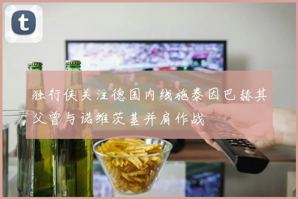 独行侠关注德国内线施泰因巴赫其父曾与诺维茨基并肩作战