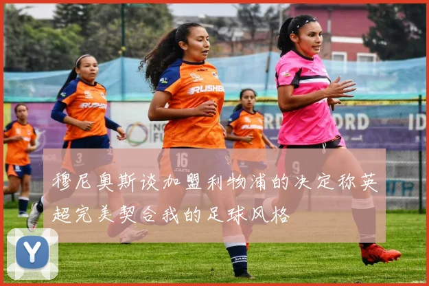 穆尼奥斯谈加盟利物浦的决定称英超完美契合我的足球风格